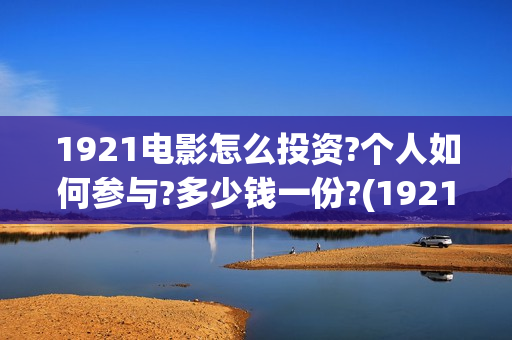 1921电影怎么投资?个人如何参与?多少钱一份?(1921电影怎么可以提前看)