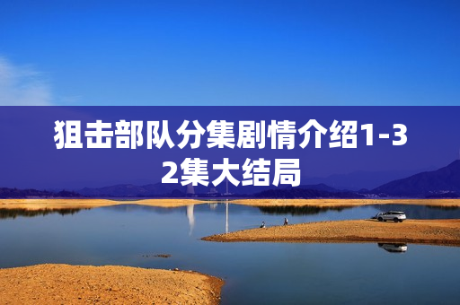 狙击部队分集剧情介绍1-32集大结局