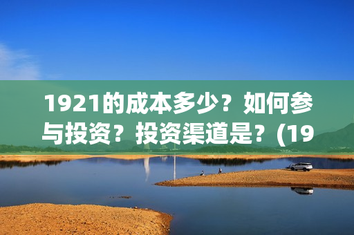 1921的成本多少？如何参与投资？投资渠道是？(1921制作成本多少)