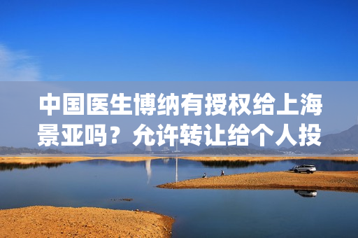 中国医生博纳有授权给上海景亚吗？允许转让给个人投资吗？(中国医生博纳影业主演)