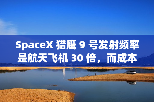 SpaceX 猎鹰 9 号发射频率是航天飞机 30 倍，而成本仅有百分之一
