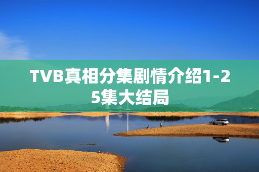 TVB真相分集剧情介绍1-25集大结局
