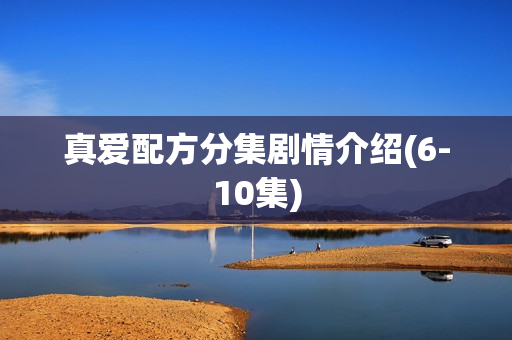 真爱配方分集剧情介绍(6-10集)