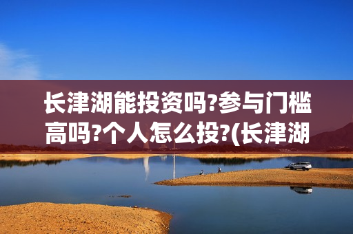 长津湖能投资吗?参与门槛高吗?个人怎么投?(长津湖投资多大)