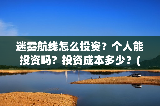 迷雾航线怎么投资？个人能投资吗？投资成本多少？(迷雾航线主要演员)
