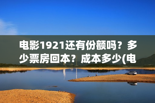 电影1921还有份额吗？多少票房回本？成本多少(电影1921有多久)