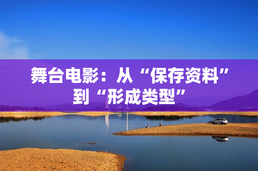舞台电影：从“保存资料”到“形成类型”