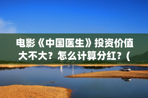 电影《中国医生》投资价值大不大？怎么计算分红？(电影中国医生免费观看完整版)