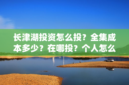 长津湖投资怎么投？全集成本多少？在哪投？个人怎么认购？(长津湖投资是真实的吗)