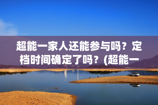 超能一家人还能参与吗？定档时间确定了吗？(超能一家人12月26号)