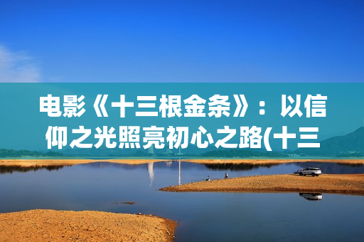 电影《十三根金条》：以信仰之光照亮初心之路(十三根铁链扛起一个共和国是谁说的)