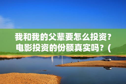 我和我的父辈要怎么投资？电影投资的份额真实吗？(我和我的父辈一般)