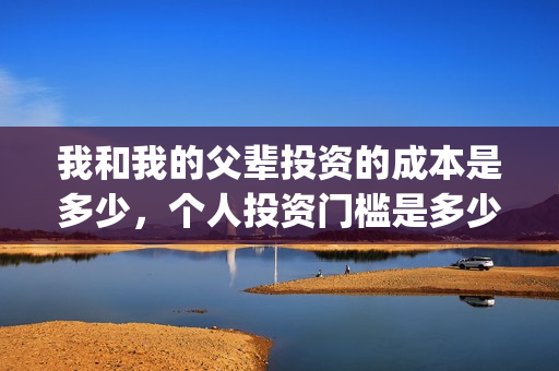 我和我的父辈投资的成本是多少，个人投资门槛是多少，在哪投资？(我和我的父辈投资方)
