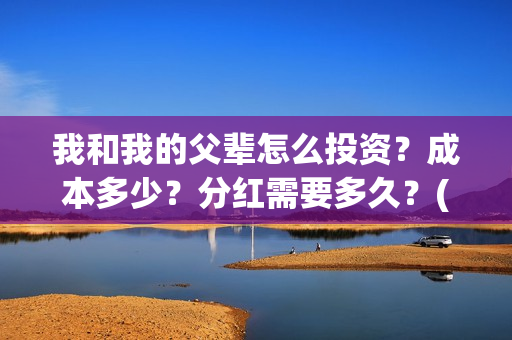 我和我的父辈怎么投资？成本多少？分红需要多久？(我和我的父辈怎么写)