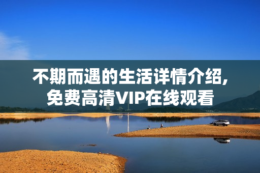 不期而遇的生活详情介绍,免费高清VIP在线观看