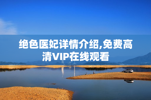 绝色医妃详情介绍,免费高清VIP在线观看