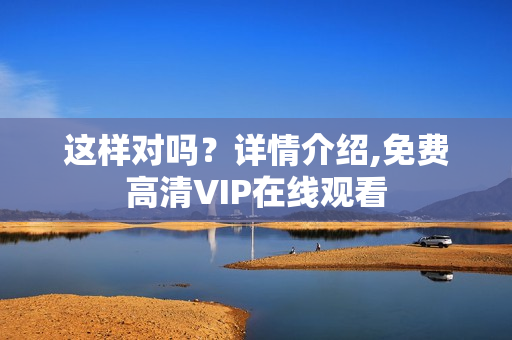 这样对吗？详情介绍,免费高清VIP在线观看