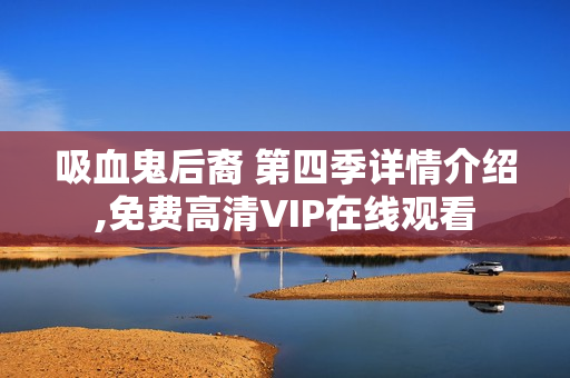 吸血鬼后裔 第四季详情介绍,免费高清VIP在线观看