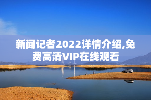 新闻记者2022详情介绍,免费高清VIP在线观看