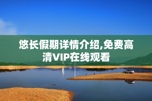 悠长假期详情介绍,免费高清VIP在线观看
