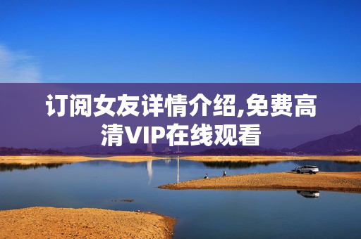 订阅女友详情介绍,免费高清VIP在线观看