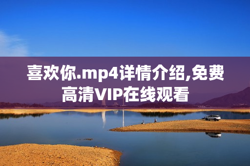 喜欢你.mp4详情介绍,免费高清VIP在线观看