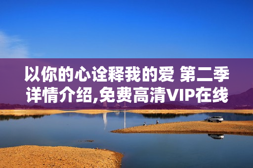 以你的心诠释我的爱 第二季详情介绍,免费高清VIP在线观看 以你的心诠释我的爱 第二季详情介绍,免费高清VIP在线观看