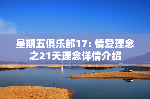 星期五俱乐部17: 情爱理念之21天理念详情介绍