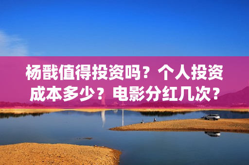 杨戬值得投资吗？个人投资成本多少？电影分红几次？(杨戬卖多少钱)