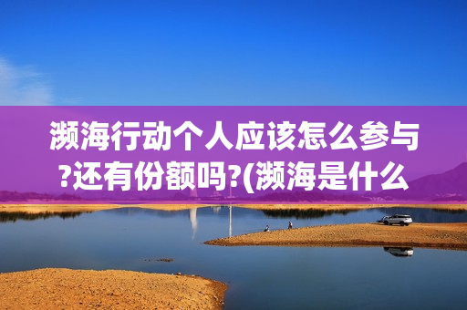 濒海行动个人应该怎么参与?还有份额吗?(濒海是什么意思)
