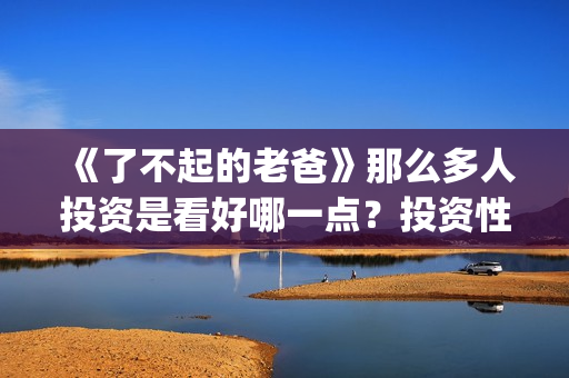 《了不起的老爸》那么多人投资是看好哪一点？投资性价比怎样？(了不起的老爸?)