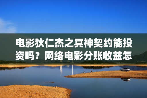 电影狄仁杰之冥神契约能投资吗？网络电影分账收益怎么算(电影狄仁杰之系列)