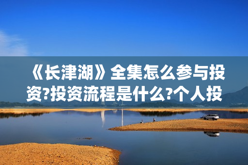 《长津湖》全集怎么参与投资?投资流程是什么?个人投资一份是多少钱?(电视剧,长津湖)
