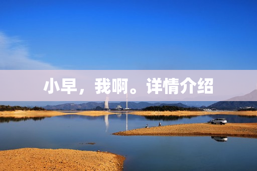 小早，我啊。详情介绍