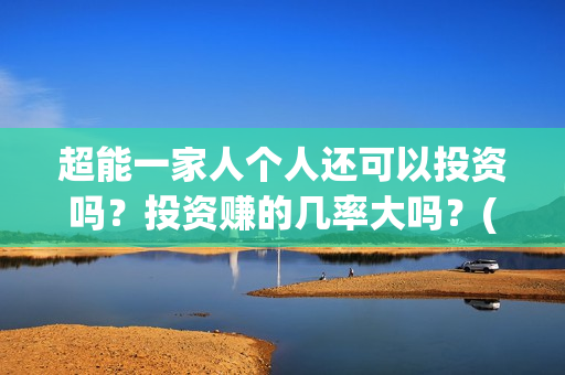 超能一家人个人还可以投资吗？投资赚的几率大吗？(超能一家人2021)