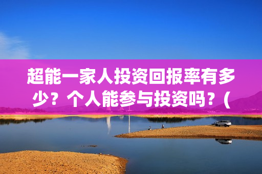 超能一家人投资回报率有多少？个人能参与投资吗？(超能一家人投资公司)