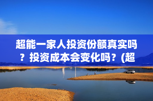 超能一家人投资份额真实吗？投资成本会变化吗？(超能一家人投资成本)