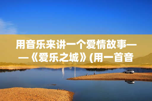 用音乐来讲一个爱情故事——《爱乐之城》(用一首音乐来讲一段故事)