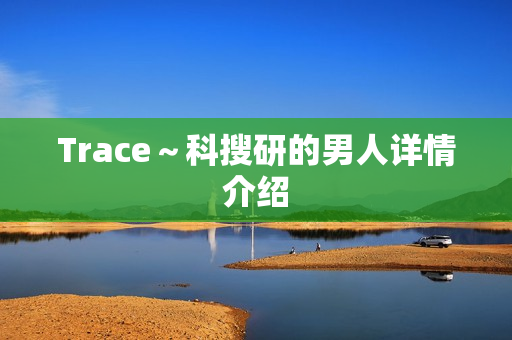 Trace～科搜研的男人详情介绍