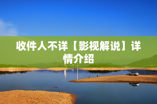 收件人不详【影视解说】详情介绍