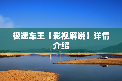 极速车王【影视解说】详情介绍