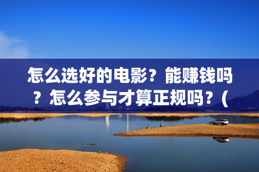 怎么选好的电影？能赚钱吗？怎么参与才算正规吗？(怎么选好的电影播放器)