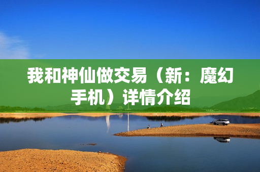 我和神仙做交易（新：魔幻手机）详情介绍