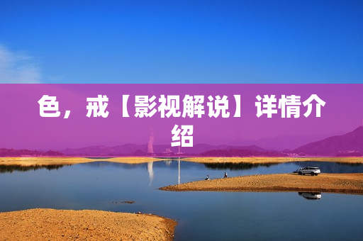 色，戒【影视解说】详情介绍