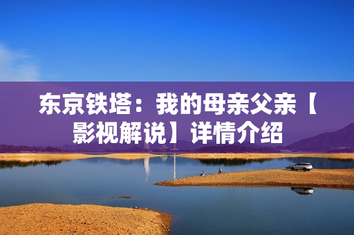 东京铁塔：我的母亲父亲【影视解说】详情介绍