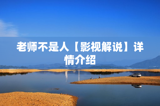 老师不是人【影视解说】详情介绍