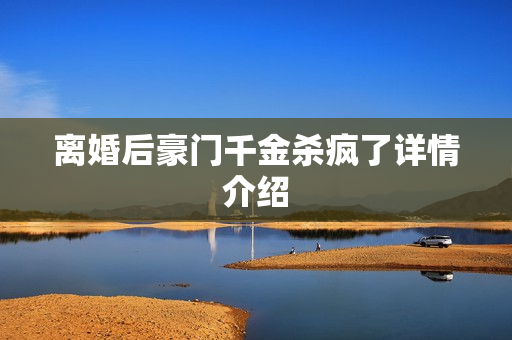 离婚后豪门千金杀疯了详情介绍