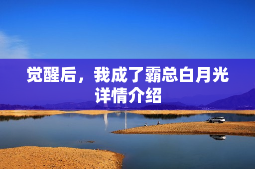 觉醒后，我成了霸总白月光详情介绍
