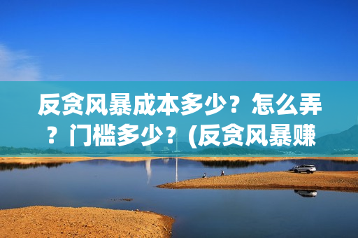 反贪风暴成本多少？怎么弄？门槛多少？(反贪风暴赚钱吗)