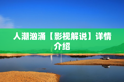 人潮汹涌【影视解说】详情介绍